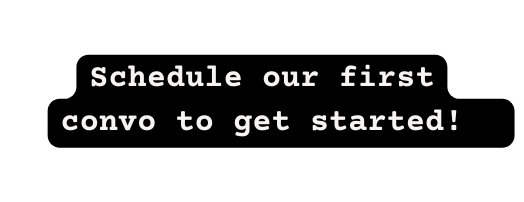 Schedule our first convo to get started